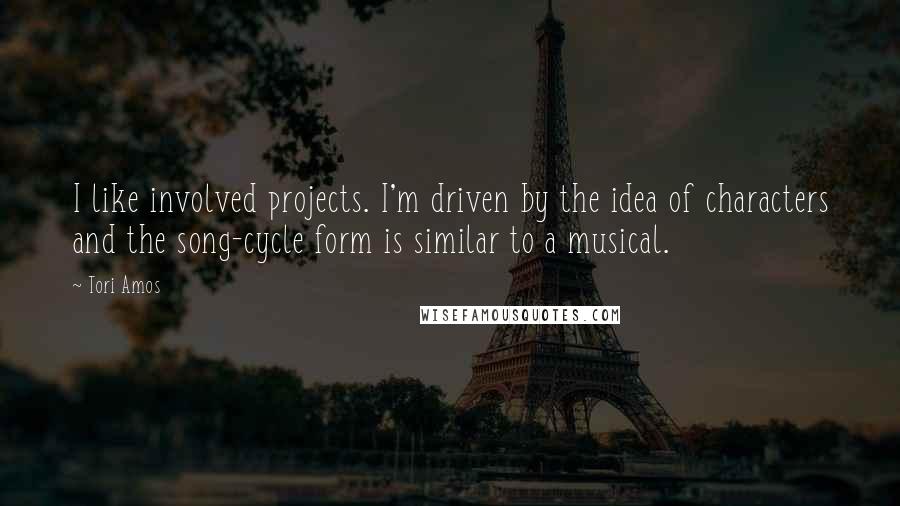 Tori Amos Quotes: I like involved projects. I'm driven by the idea of characters and the song-cycle form is similar to a musical.