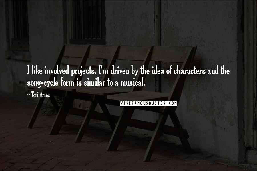 Tori Amos Quotes: I like involved projects. I'm driven by the idea of characters and the song-cycle form is similar to a musical.