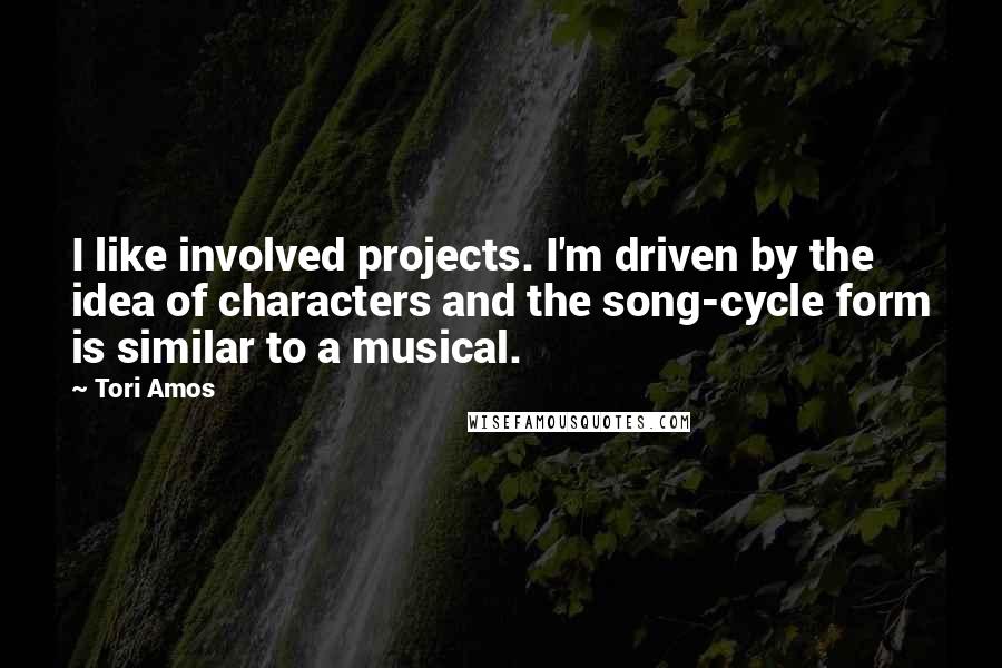 Tori Amos Quotes: I like involved projects. I'm driven by the idea of characters and the song-cycle form is similar to a musical.