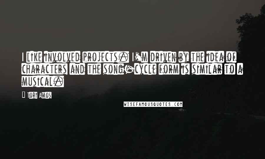 Tori Amos Quotes: I like involved projects. I'm driven by the idea of characters and the song-cycle form is similar to a musical.