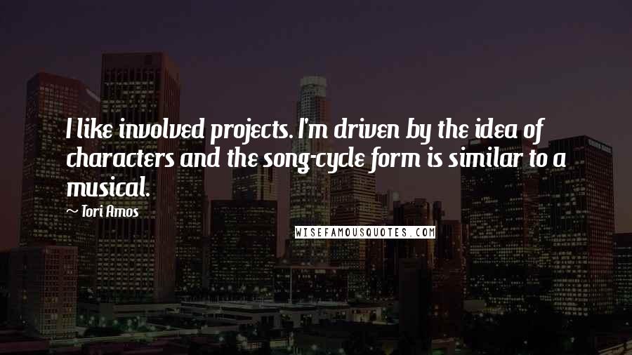 Tori Amos Quotes: I like involved projects. I'm driven by the idea of characters and the song-cycle form is similar to a musical.