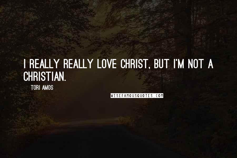 Tori Amos Quotes: I really really love Christ, but I'm not a Christian.