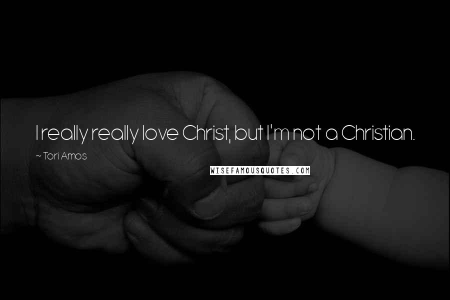 Tori Amos Quotes: I really really love Christ, but I'm not a Christian.