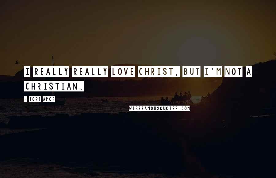 Tori Amos Quotes: I really really love Christ, but I'm not a Christian.