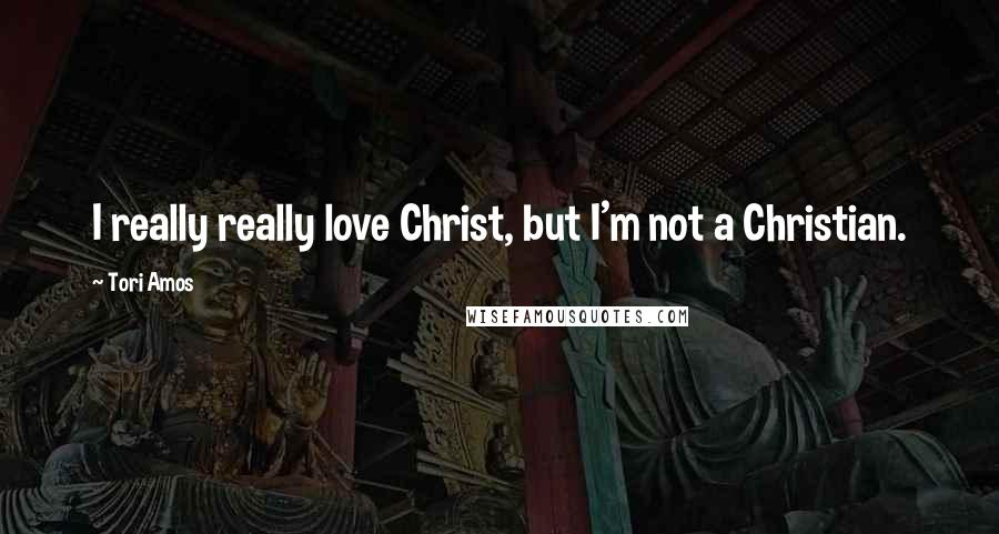 Tori Amos Quotes: I really really love Christ, but I'm not a Christian.