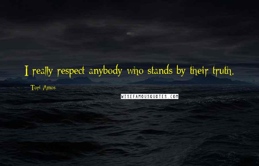 Tori Amos Quotes: I really respect anybody who stands by their truth.
