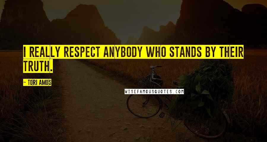 Tori Amos Quotes: I really respect anybody who stands by their truth.