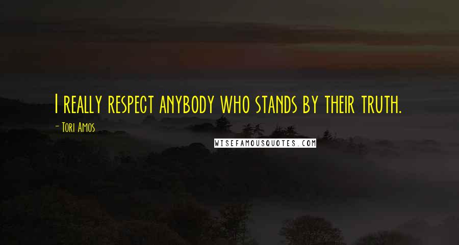 Tori Amos Quotes: I really respect anybody who stands by their truth.
