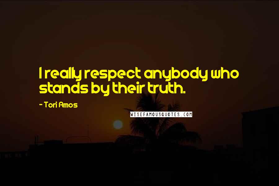 Tori Amos Quotes: I really respect anybody who stands by their truth.