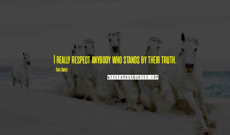 Tori Amos Quotes: I really respect anybody who stands by their truth.