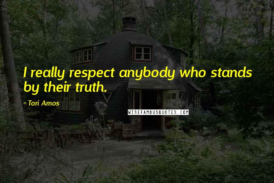 Tori Amos Quotes: I really respect anybody who stands by their truth.