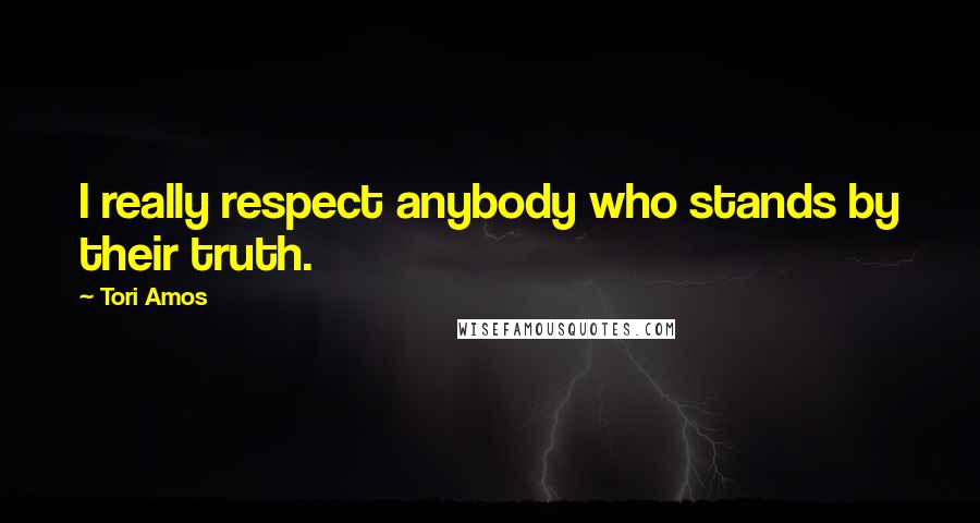 Tori Amos Quotes: I really respect anybody who stands by their truth.