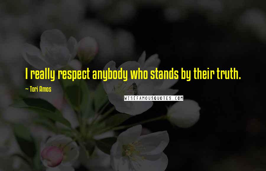 Tori Amos Quotes: I really respect anybody who stands by their truth.