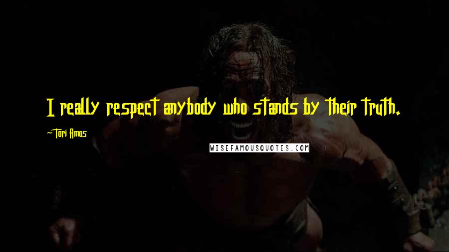 Tori Amos Quotes: I really respect anybody who stands by their truth.