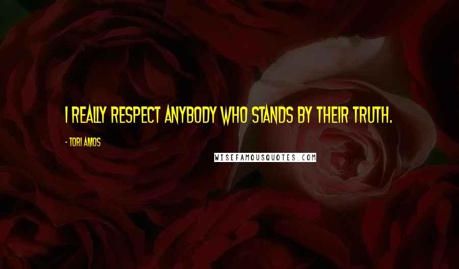 Tori Amos Quotes: I really respect anybody who stands by their truth.
