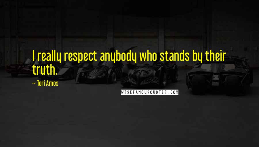 Tori Amos Quotes: I really respect anybody who stands by their truth.