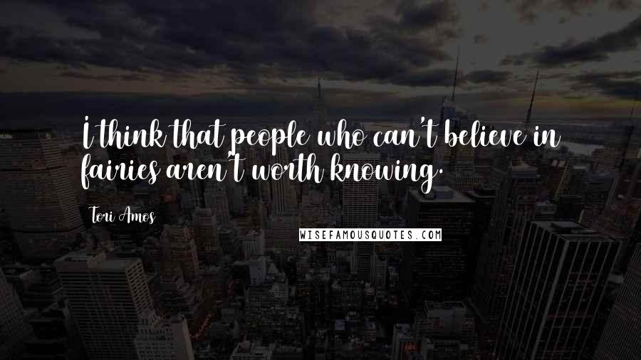 Tori Amos Quotes: I think that people who can't believe in fairies aren't worth knowing. 