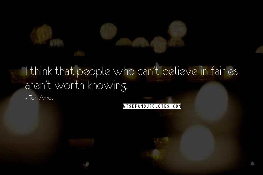 Tori Amos Quotes: I think that people who can't believe in fairies aren't worth knowing.