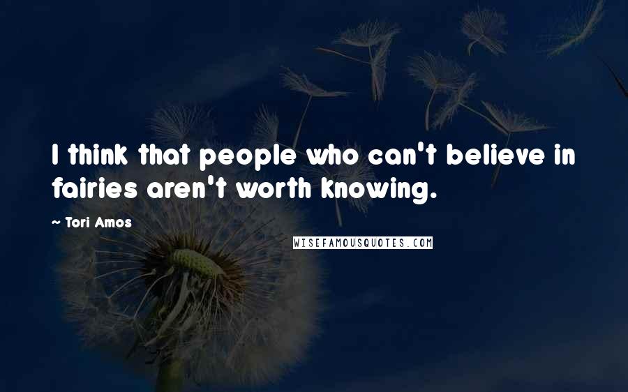 Tori Amos Quotes: I think that people who can't believe in fairies aren't worth knowing. 