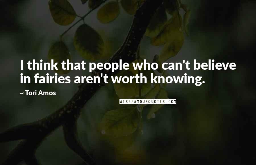Tori Amos Quotes: I think that people who can't believe in fairies aren't worth knowing. 