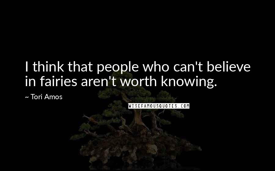 Tori Amos Quotes: I think that people who can't believe in fairies aren't worth knowing.