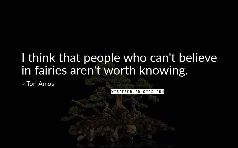 Tori Amos Quotes: I think that people who can't believe in fairies aren't worth knowing. 