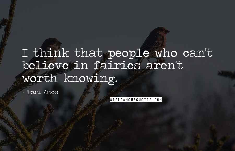 Tori Amos Quotes: I think that people who can't believe in fairies aren't worth knowing.