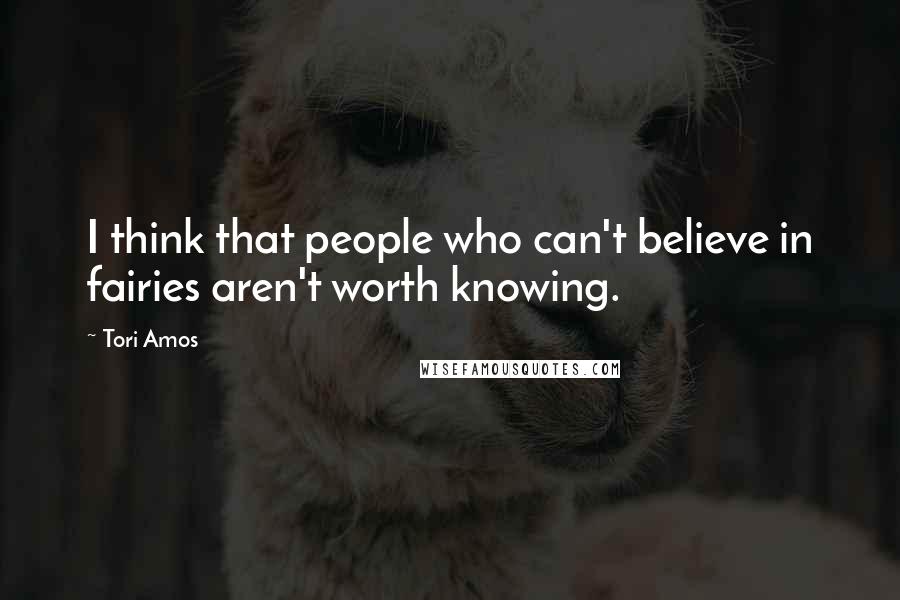 Tori Amos Quotes: I think that people who can't believe in fairies aren't worth knowing.