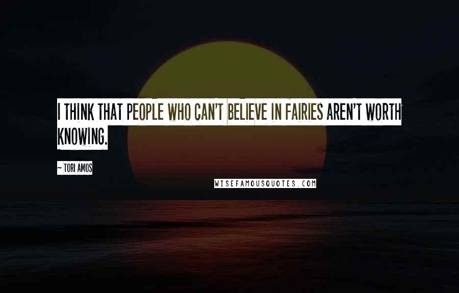 Tori Amos Quotes: I think that people who can't believe in fairies aren't worth knowing.