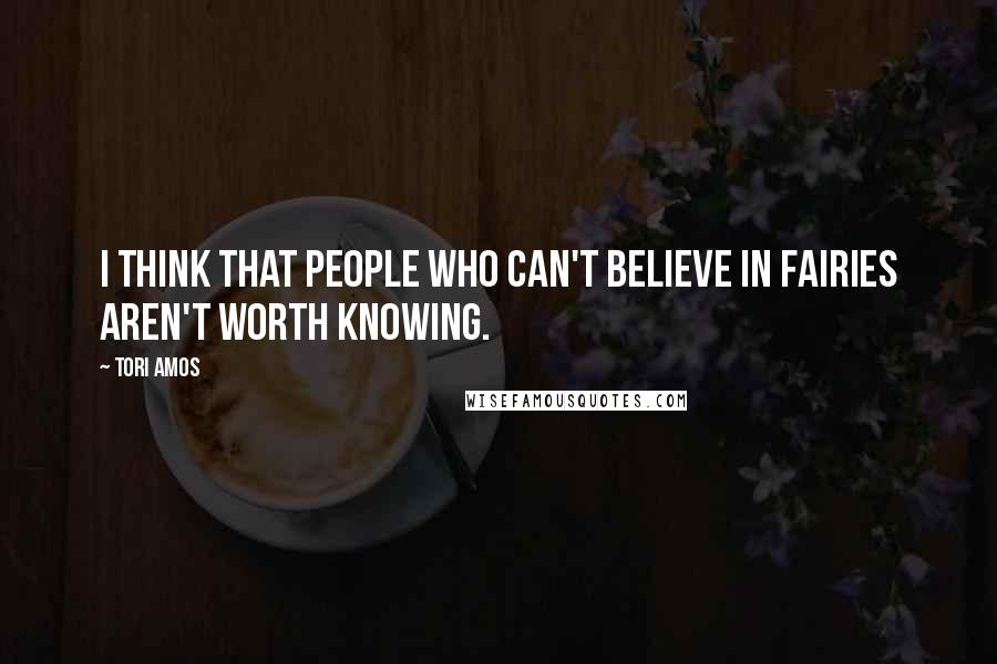 Tori Amos Quotes: I think that people who can't believe in fairies aren't worth knowing.