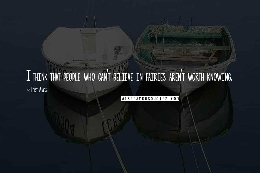 Tori Amos Quotes: I think that people who can't believe in fairies aren't worth knowing.