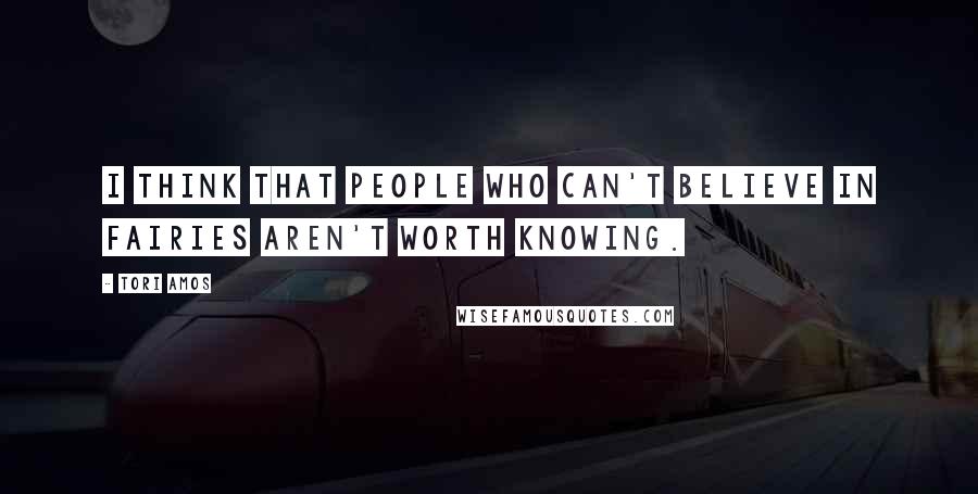 Tori Amos Quotes: I think that people who can't believe in fairies aren't worth knowing.