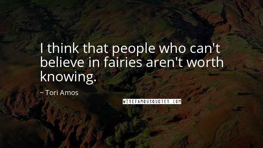 Tori Amos Quotes: I think that people who can't believe in fairies aren't worth knowing.