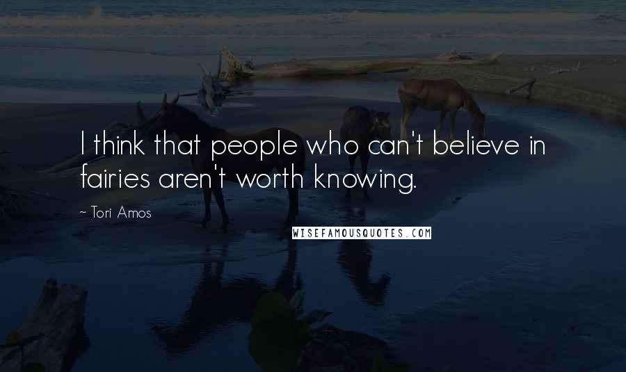 Tori Amos Quotes: I think that people who can't believe in fairies aren't worth knowing.