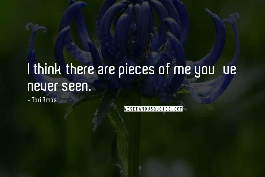 Tori Amos Quotes: I think there are pieces of me you've never seen.