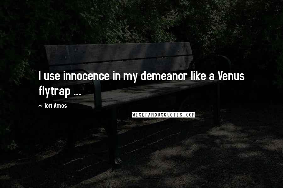 Tori Amos Quotes: I use innocence in my demeanor like a Venus flytrap ...