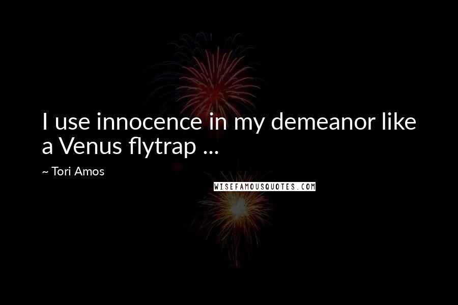 Tori Amos Quotes: I use innocence in my demeanor like a Venus flytrap ...