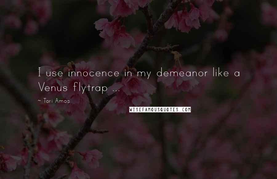 Tori Amos Quotes: I use innocence in my demeanor like a Venus flytrap ...