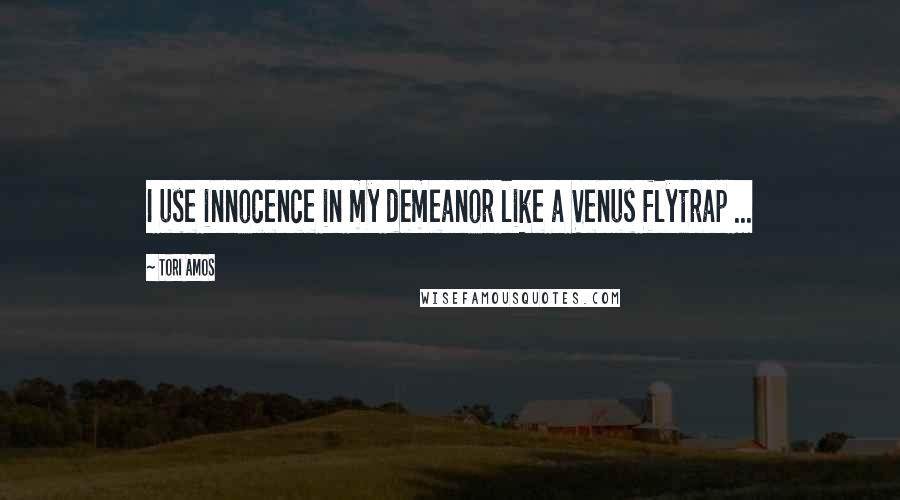 Tori Amos Quotes: I use innocence in my demeanor like a Venus flytrap ...