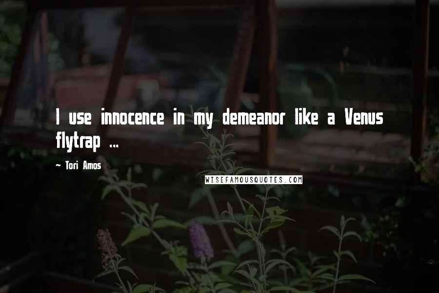 Tori Amos Quotes: I use innocence in my demeanor like a Venus flytrap ...