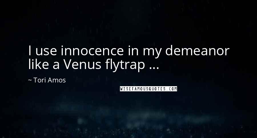 Tori Amos Quotes: I use innocence in my demeanor like a Venus flytrap ...