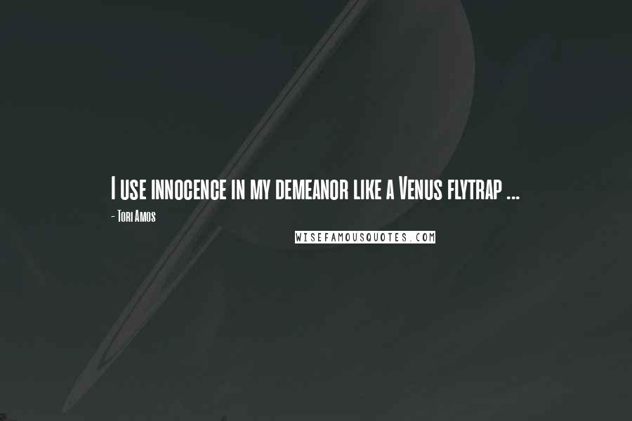 Tori Amos Quotes: I use innocence in my demeanor like a Venus flytrap ...