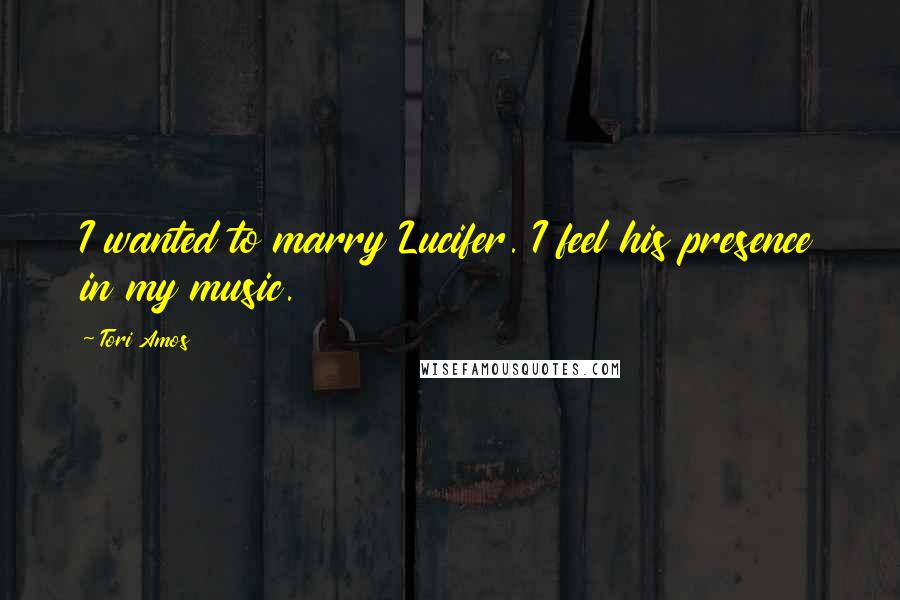 Tori Amos Quotes: I wanted to marry Lucifer. I feel his presence in my music.