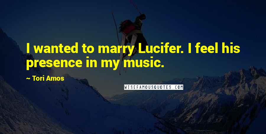 Tori Amos Quotes: I wanted to marry Lucifer. I feel his presence in my music.