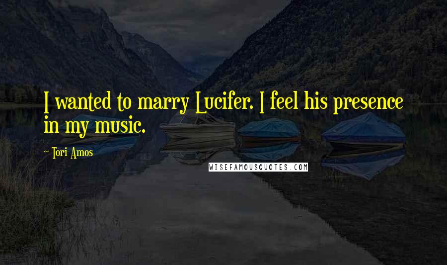 Tori Amos Quotes: I wanted to marry Lucifer. I feel his presence in my music.