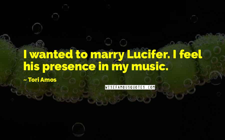 Tori Amos Quotes: I wanted to marry Lucifer. I feel his presence in my music.