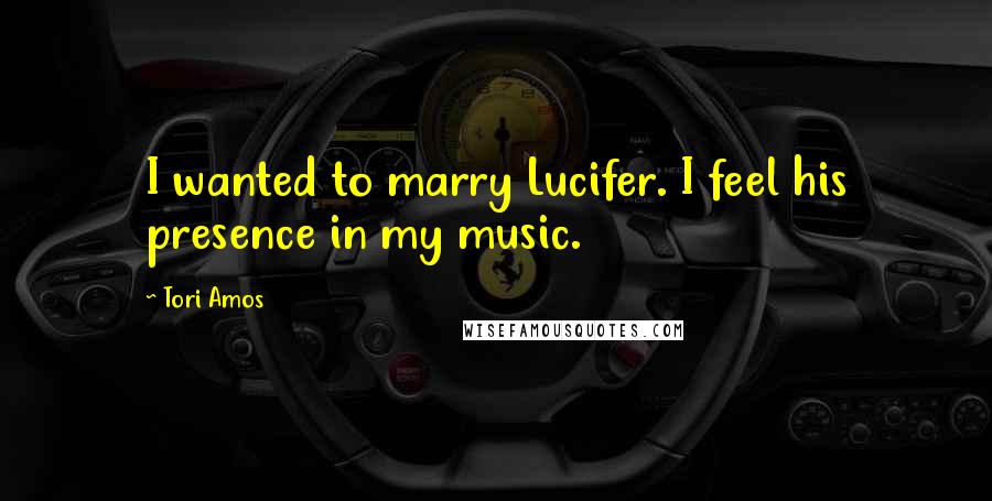 Tori Amos Quotes: I wanted to marry Lucifer. I feel his presence in my music.