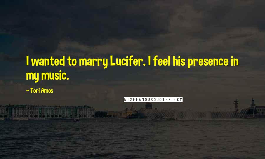 Tori Amos Quotes: I wanted to marry Lucifer. I feel his presence in my music.