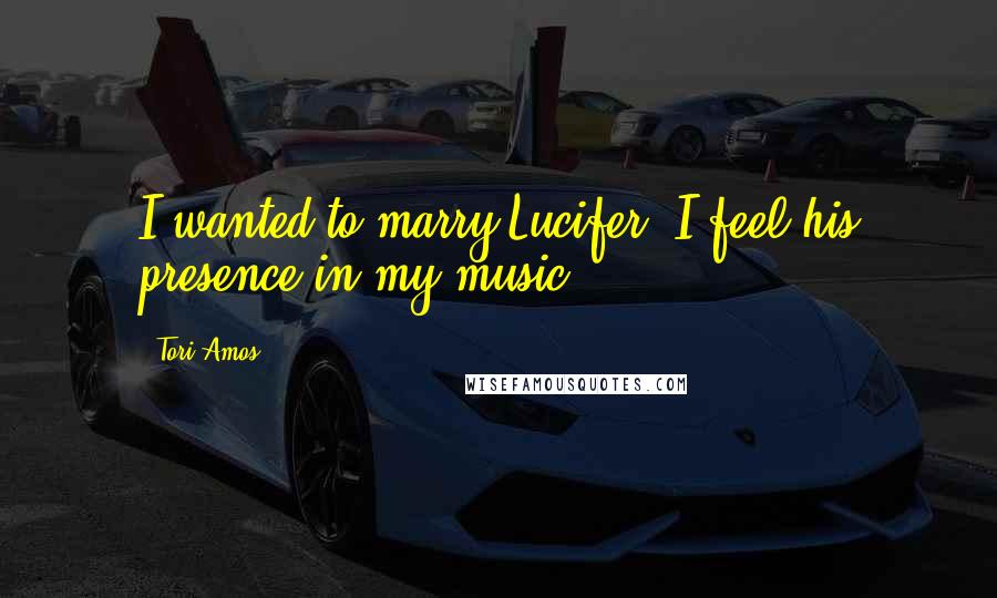 Tori Amos Quotes: I wanted to marry Lucifer. I feel his presence in my music.