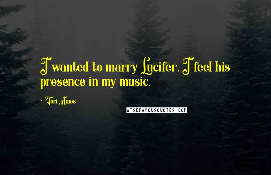 Tori Amos Quotes: I wanted to marry Lucifer. I feel his presence in my music.